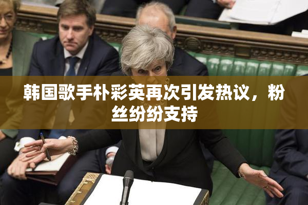 韩国歌手朴彩英再次引发热议，粉丝纷纷支持