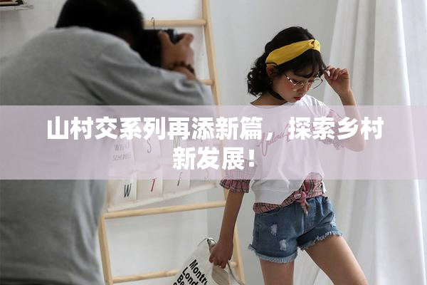 山村交系列再添新篇，探索乡村新发展！