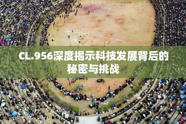 CL.956深度揭示科技发展背后的秘密与挑战