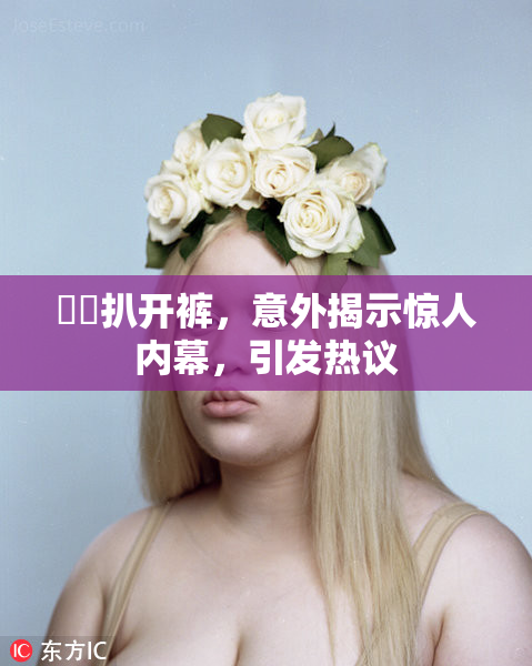 妺妺扒开裤，意外揭示惊人内幕，引发热议