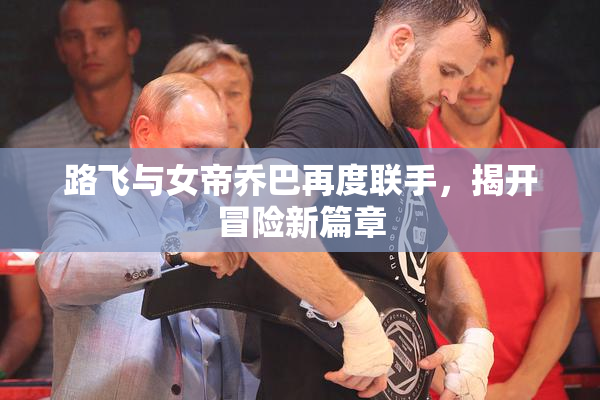 路飞与女帝乔巴再度联手，揭开冒险新篇章