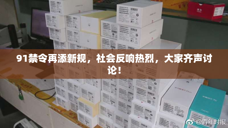 91禁令再添新规，社会反响热烈，大家齐声讨论！