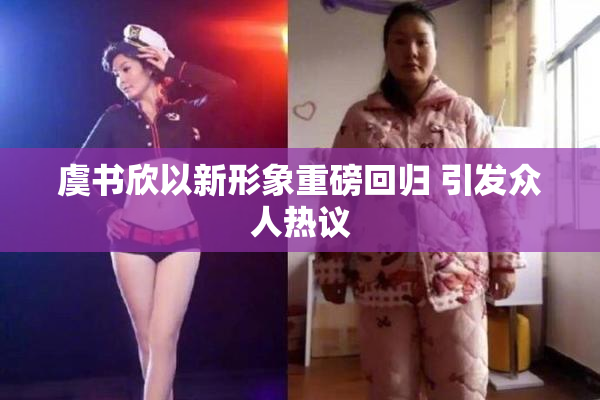 虞书欣以新形象重磅回归 引发众人热议
