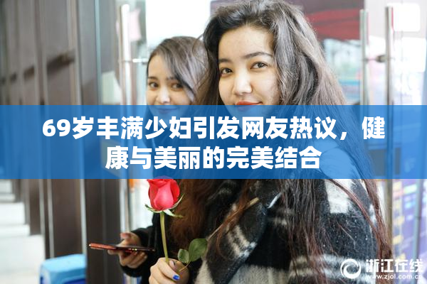 69岁丰满少妇引发网友热议，健康与美丽的完美结合