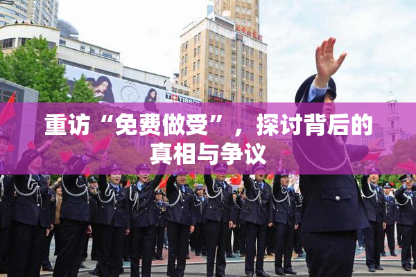 重访“免费做受”，探讨背后的真相与争议