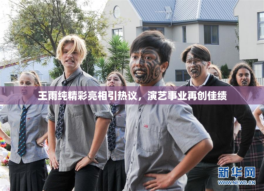 王雨纯精彩亮相引热议，演艺事业再创佳绩