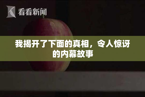 我揭开了下面的真相，令人惊讶的内幕故事