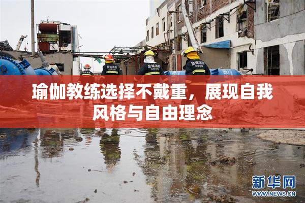 瑜伽教练选择不戴重，展现自我风格与自由理念