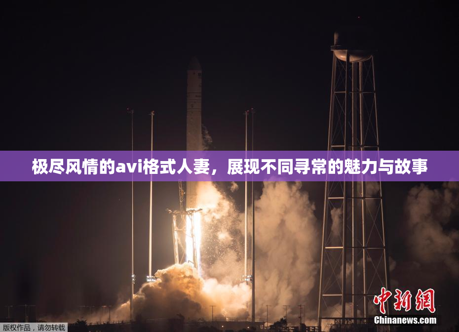 极尽风情的avi格式人妻，展现不同寻常的魅力与故事