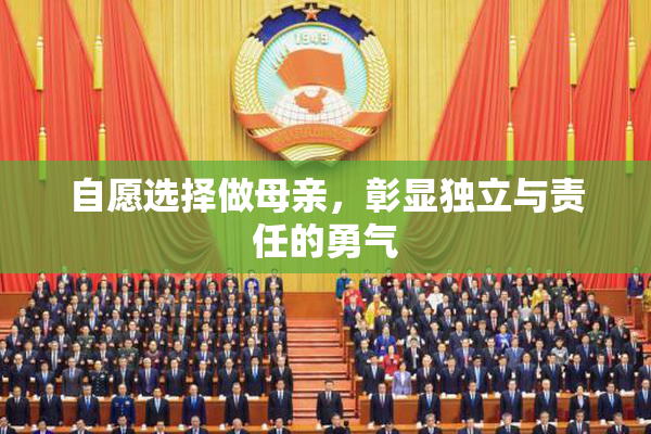 自愿选择做母亲，彰显独立与责任的勇气