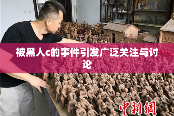 被黑人c的事件引发广泛关注与讨论