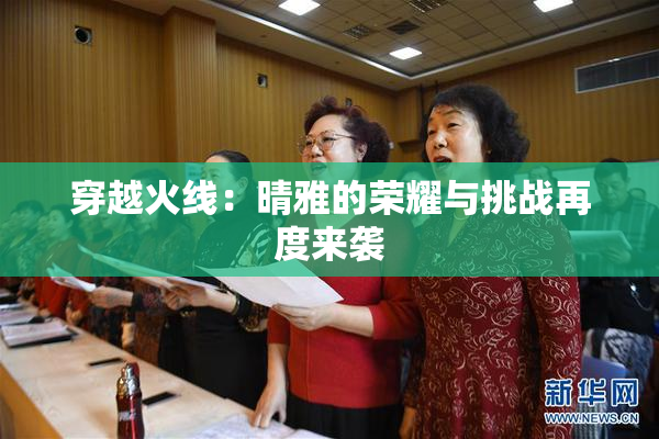 穿越火线：晴雅的荣耀与挑战再度来袭