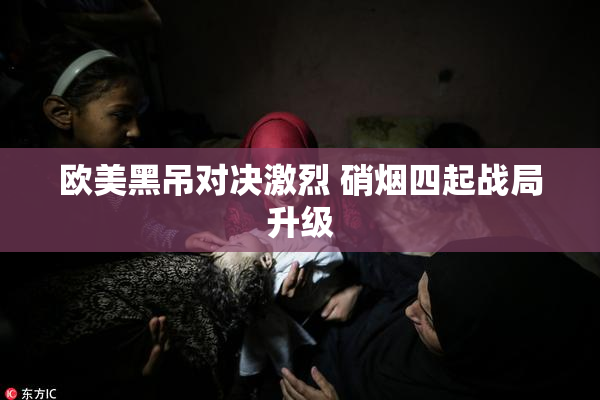 欧美黑吊对决激烈 硝烟四起战局升级