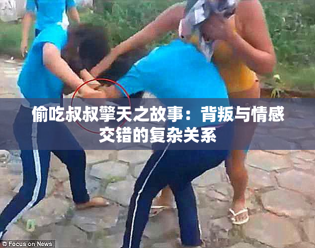 偷吃叔叔擎天之故事：背叛与情感交错的复杂关系
