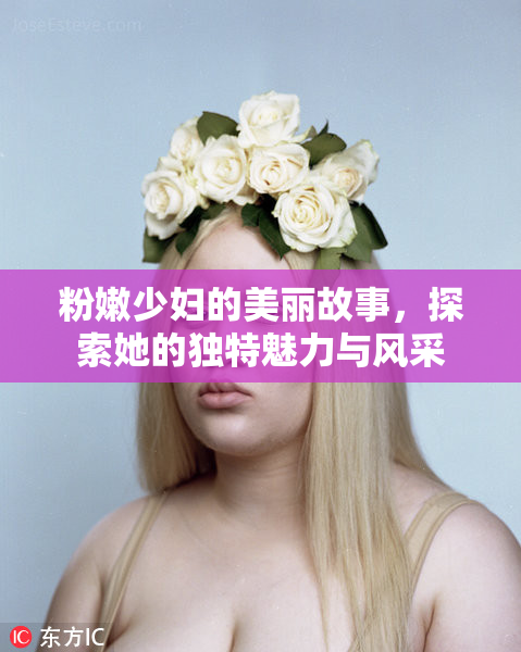 粉嫩少妇的美丽故事，探索她的独特魅力与风采