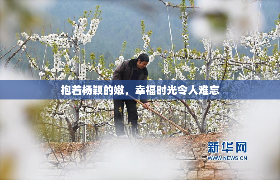 抱着杨颖的嫩，幸福时光令人难忘