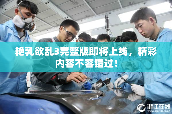 艳乳欲乱3完整版即将上线，精彩内容不容错过！