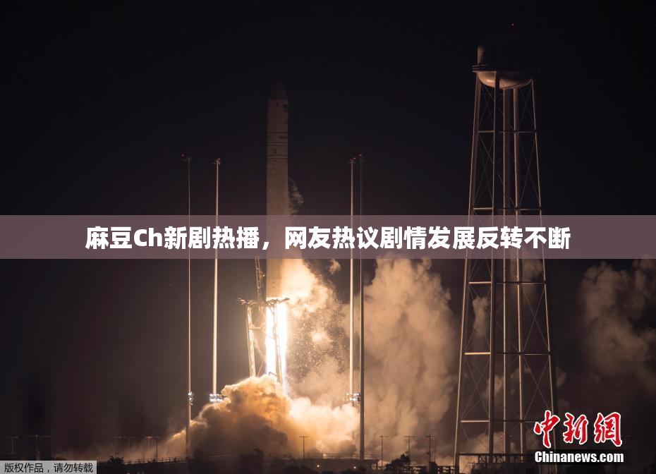 麻豆Ch新剧热播，网友热议剧情发展反转不断