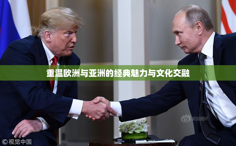 重温欧洲与亚洲的经典魅力与文化交融