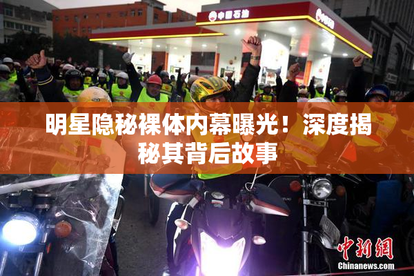 明星隐秘裸体内幕曝光！深度揭秘其背后故事