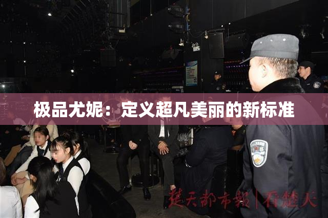极品尤妮：定义超凡美丽的新标准