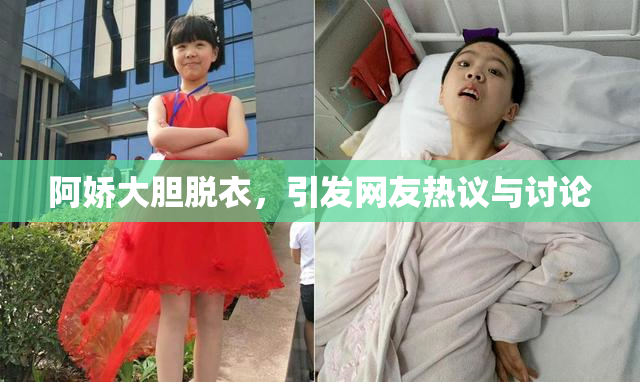 阿娇大胆脱衣，引发网友热议与讨论