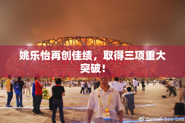 姚乐怡再创佳绩，取得三项重大突破！