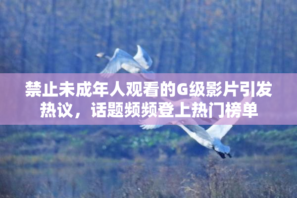 禁止未成年人观看的G级影片引发热议，话题频频登上热门榜单