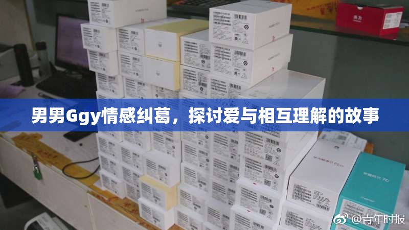 男男Ggy情感纠葛，探讨爱与相互理解的故事