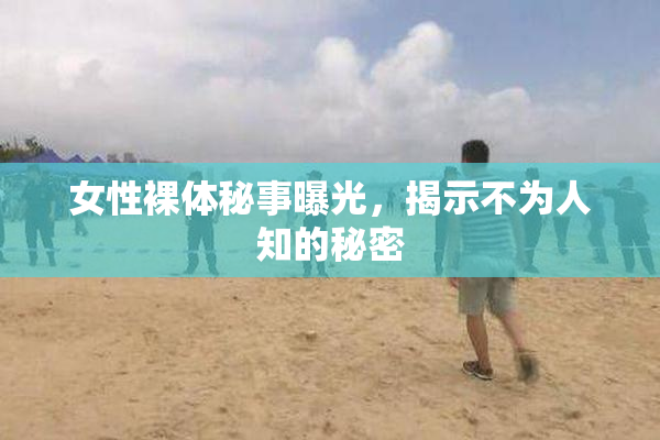 女性裸体秘事曝光，揭示不为人知的秘密