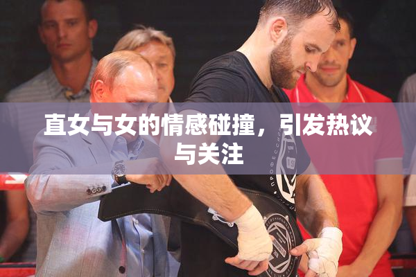 直女与女的情感碰撞，引发热议与关注