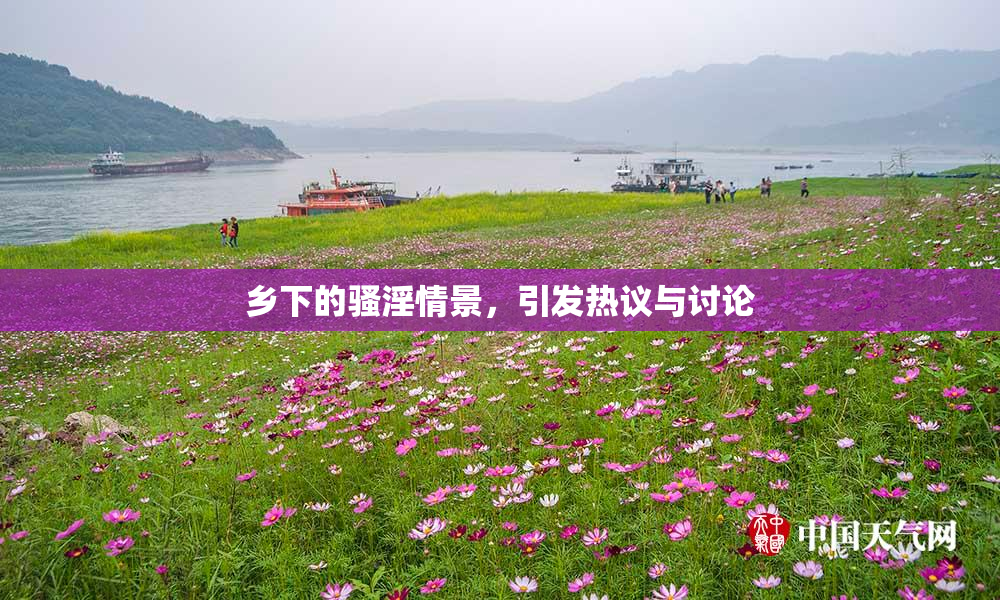 乡下的骚淫情景，引发热议与讨论