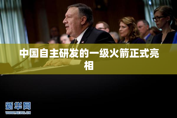 中国自主研发的一级火箭正式亮相