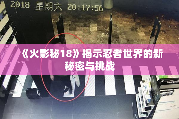 《火影秘18》揭示忍者世界的新秘密与挑战