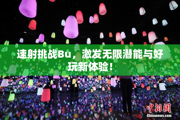 速射挑战Bu，激发无限潜能与好玩新体验！