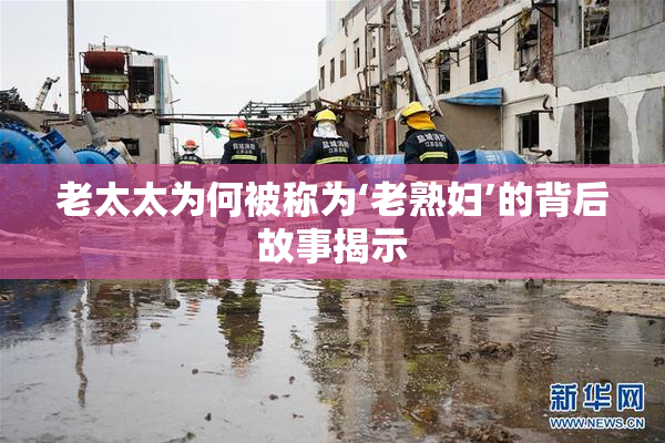 老太太为何被称为‘老熟妇’的背后故事揭示
