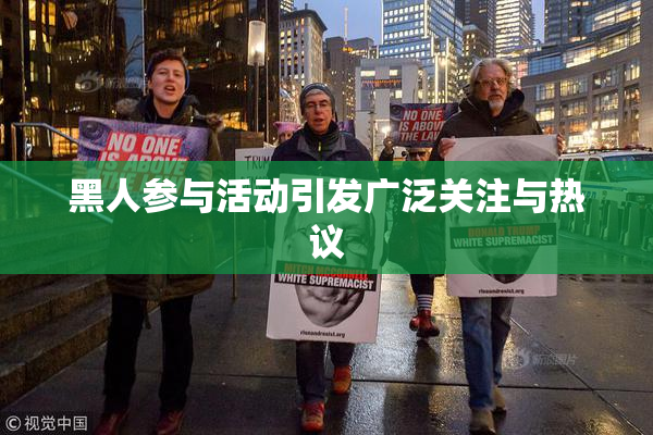 黑人参与活动引发广泛关注与热议