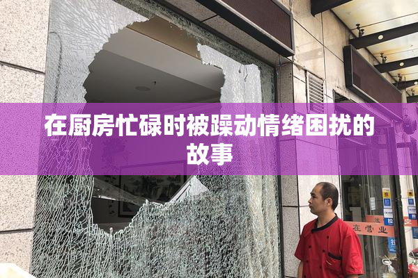 在厨房忙碌时被躁动情绪困扰的故事