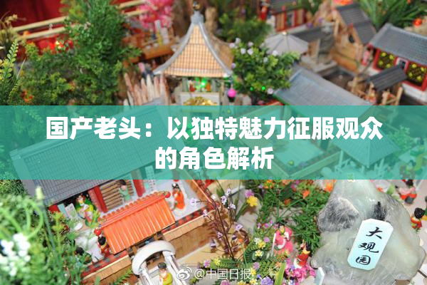 国产老头：以独特魅力征服观众的角色解析