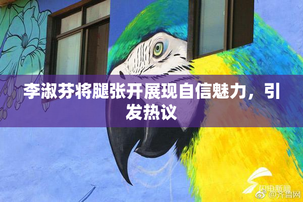李淑芬将腿张开展现自信魅力，引发热议