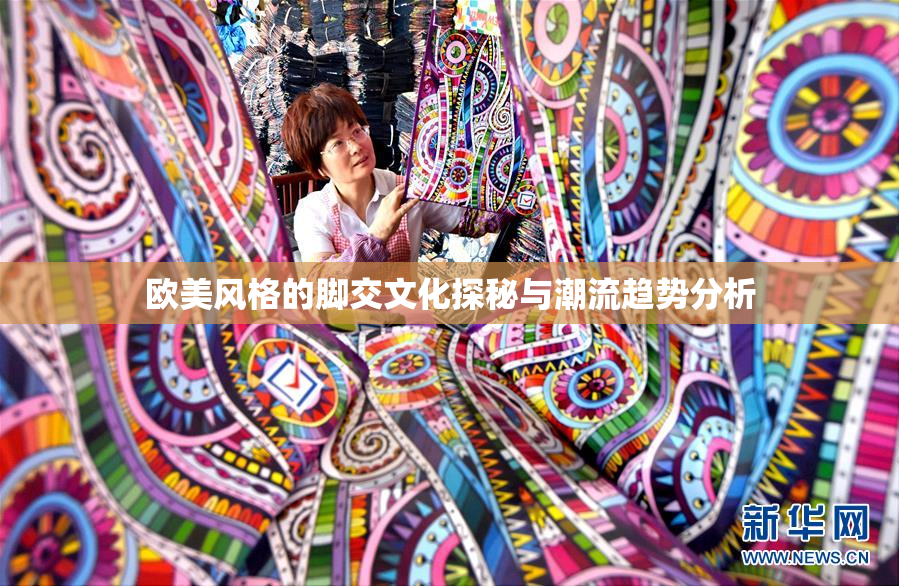 欧美风格的脚交文化探秘与潮流趋势分析