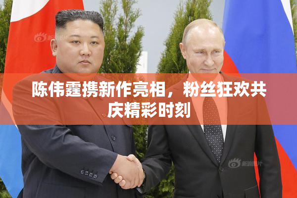 陈伟霆携新作亮相，粉丝狂欢共庆精彩时刻