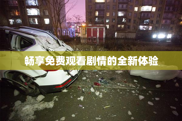 畅享免费观看剧情的全新体验