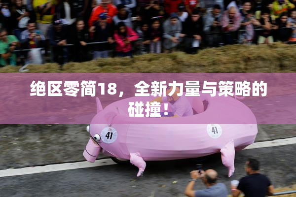 绝区零简18，全新力量与策略的碰撞！
