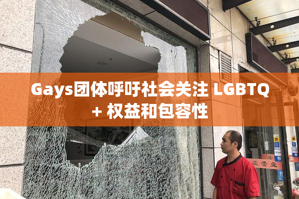 Gays团体呼吁社会关注 LGBTQ+ 权益和包容性