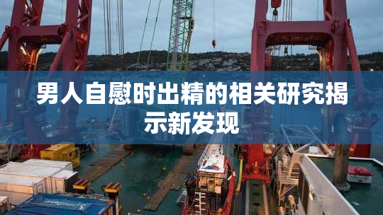男人自慰时出精的相关研究揭示新发现