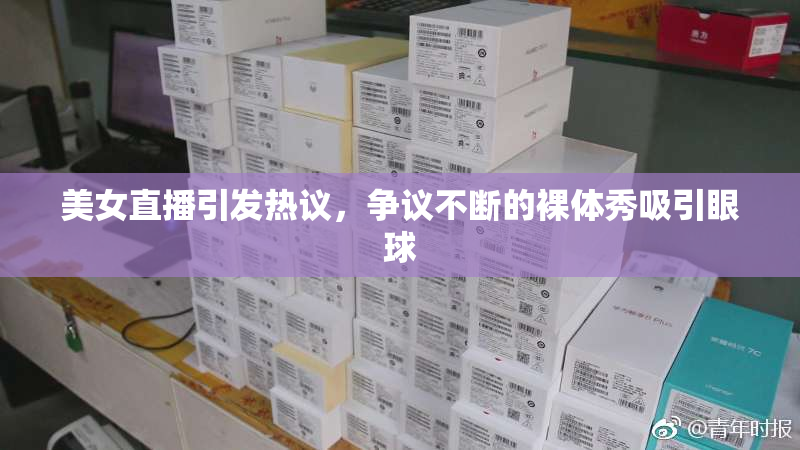 美女直播引发热议，争议不断的裸体秀吸引眼球