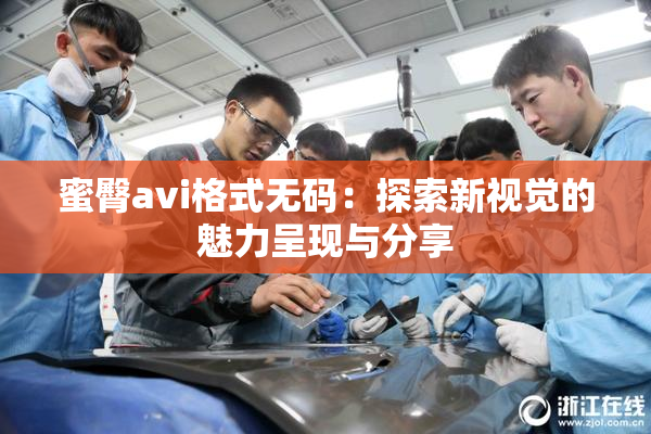 蜜臀avi格式无码：探索新视觉的魅力呈现与分享