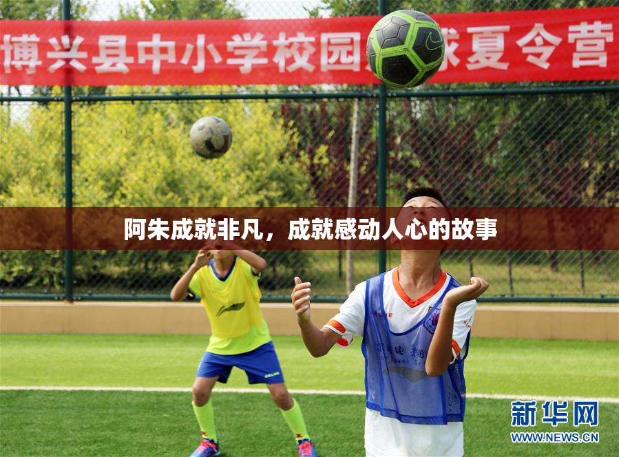 阿朱成就非凡，成就感动人心的故事