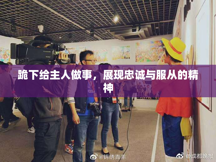 跪下给主人做事，展现忠诚与服从的精神